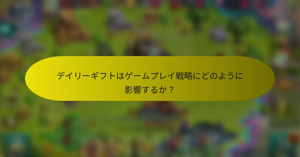 デイリーギフトはゲームプレイ戦略にどのように影響するか？
