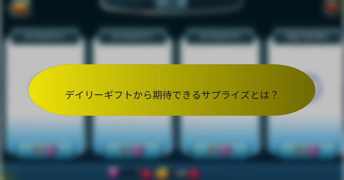 デイリーギフトから期待できるサプライズとは？
