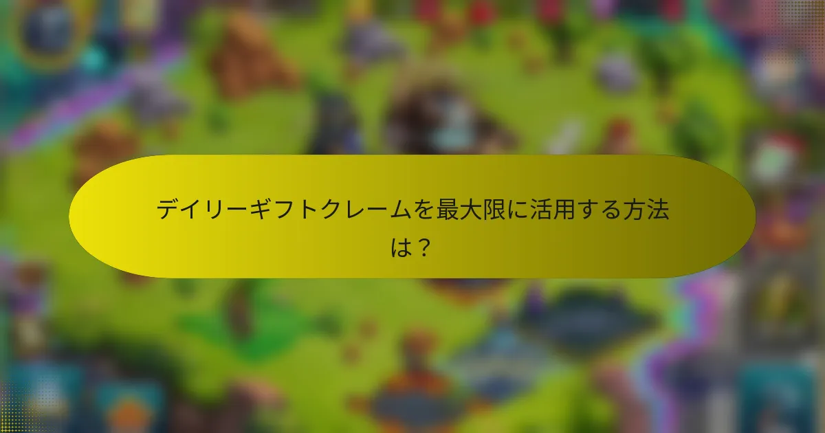 デイリーギフトクレームを最大限に活用する方法は？