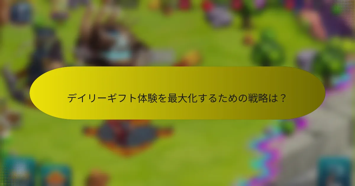 デイリーギフト体験を最大化するための戦略は？