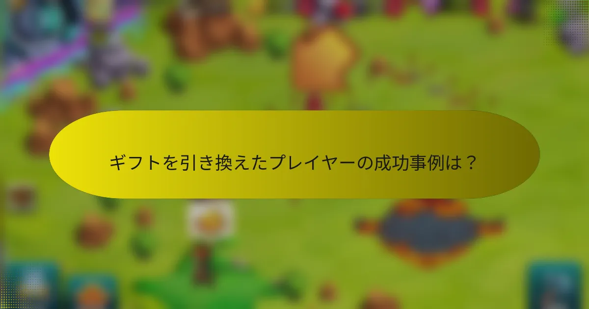 ギフトを引き換えたプレイヤーの成功事例は？