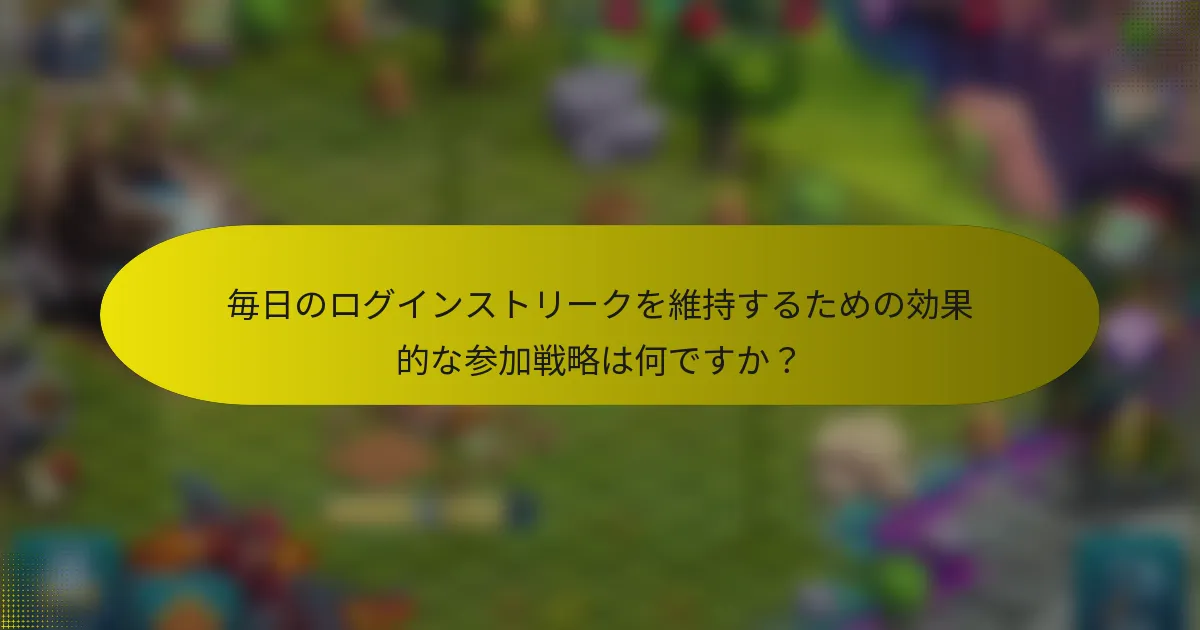 毎日のログインストリークを維持するための効果的な参加戦略は何ですか？