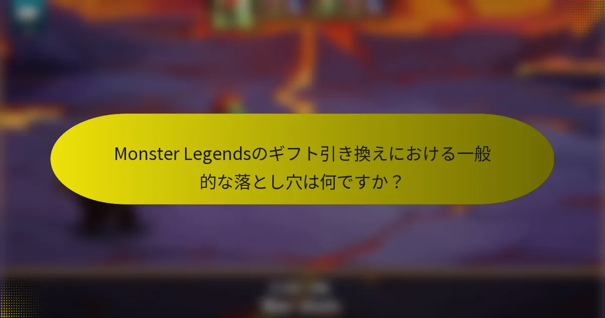 Monster Legendsのギフト引き換えにおける一般的な落とし穴は何ですか？