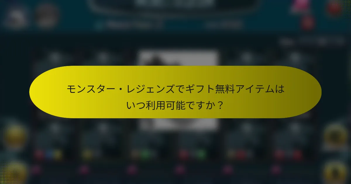 モンスター・レジェンズでギフト無料アイテムはいつ利用可能ですか?