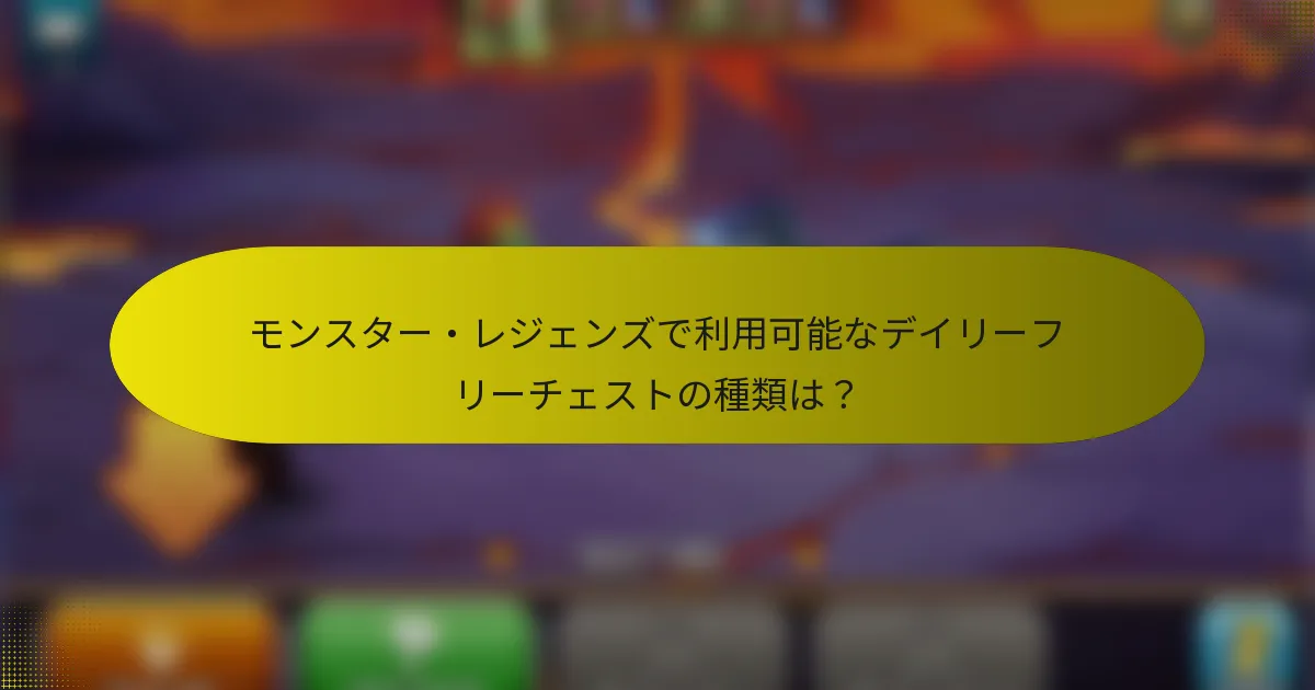 モンスター・レジェンズで利用可能なデイリーフリーチェストの種類は？