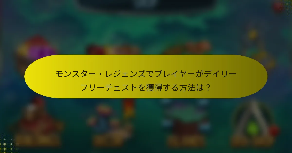 モンスター・レジェンズでプレイヤーがデイリーフリーチェストを獲得する方法は？