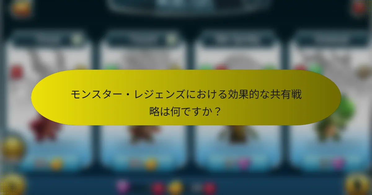 モンスター・レジェンズにおける効果的な共有戦略は何ですか？