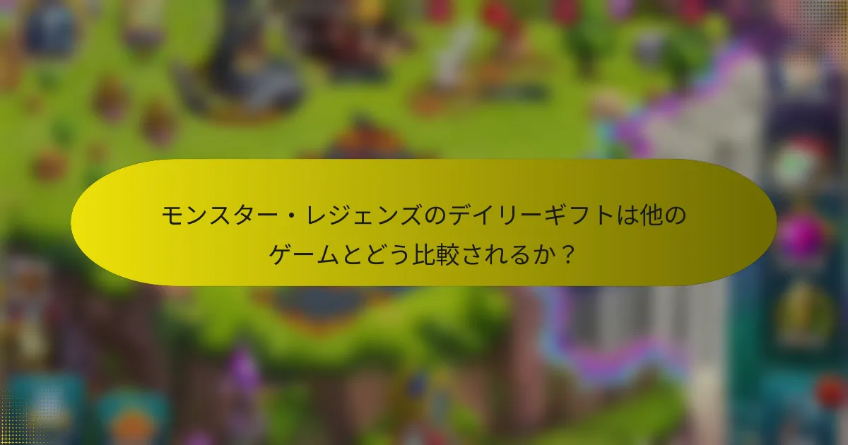 モンスター・レジェンズのデイリーギフトは他のゲームとどう比較されるか？