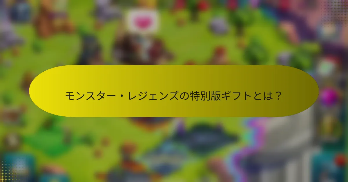 モンスター・レジェンズの特別版ギフトとは？