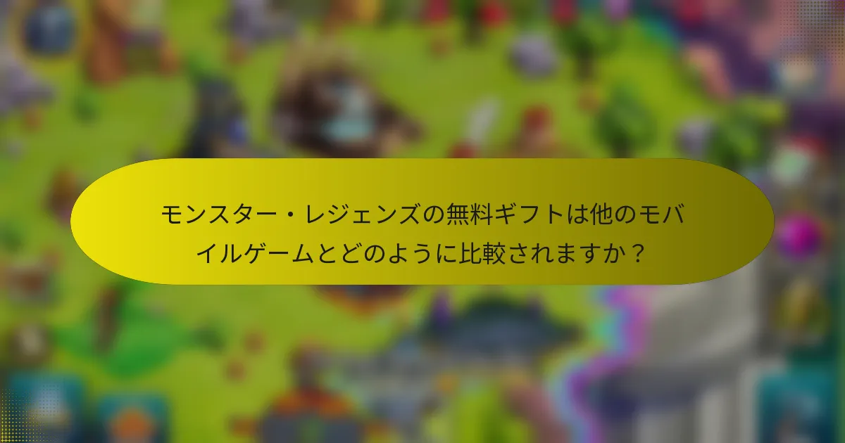 モンスター・レジェンズの無料ギフトは他のモバイルゲームとどのように比較されますか？