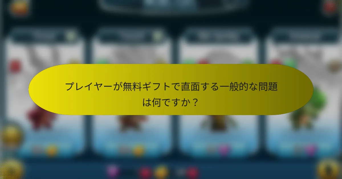 プレイヤーが無料ギフトで直面する一般的な問題は何ですか？