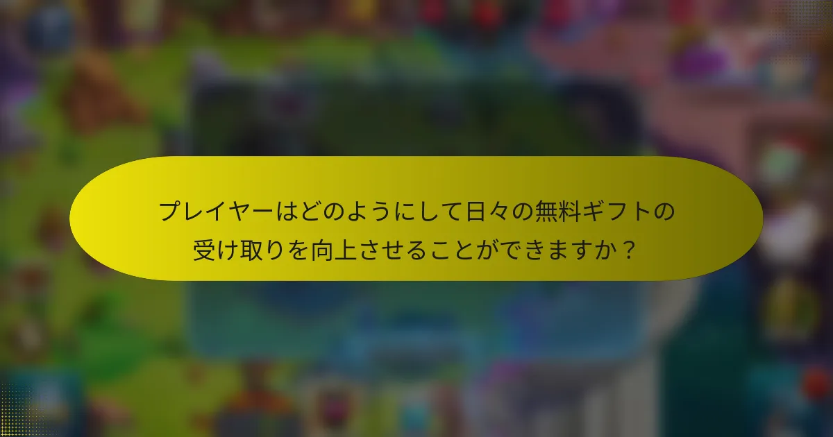 プレイヤーはどのようにして日々の無料ギフトの受け取りを向上させることができますか？
