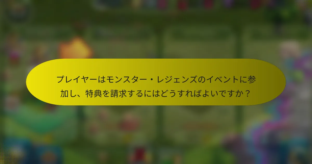 プレイヤーはモンスター・レジェンズのイベントに参加し、特典を請求するにはどうすればよいですか？
