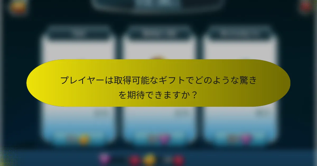 プレイヤーは取得可能なギフトでどのような驚きを期待できますか?