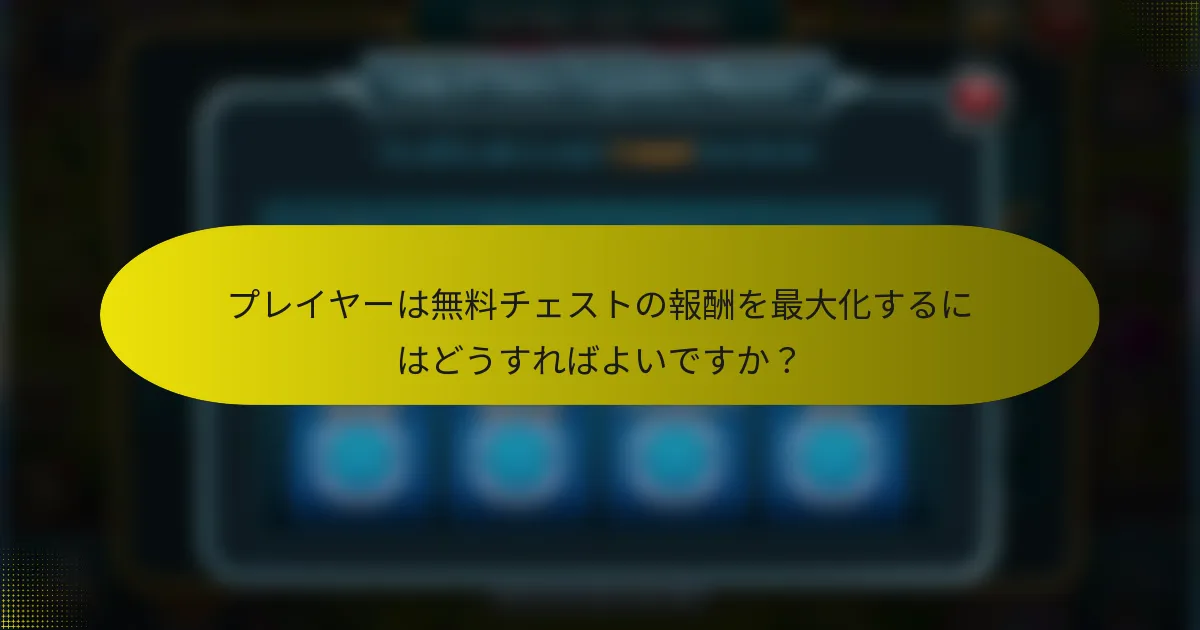 プレイヤーは無料チェストの報酬を最大化するにはどうすればよいですか？