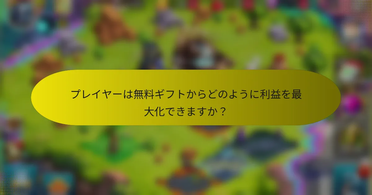 プレイヤーは無料ギフトからどのように利益を最大化できますか?