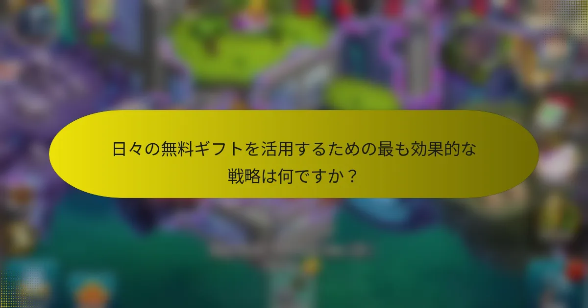 日々の無料ギフトを活用するための最も効果的な戦略は何ですか？