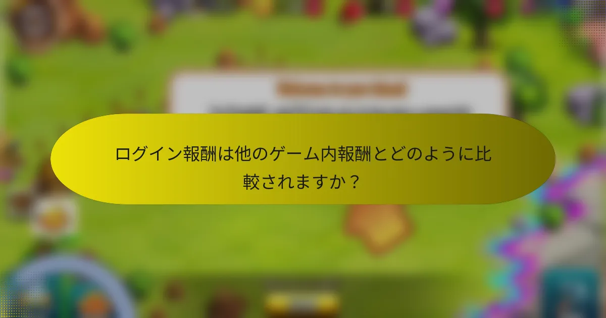 ログイン報酬は他のゲーム内報酬とどのように比較されますか？