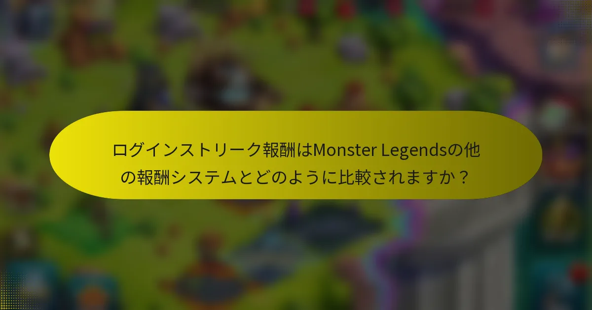 ログインストリーク報酬はMonster Legendsの他の報酬システムとどのように比較されますか？
