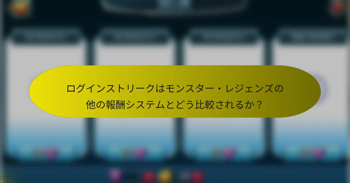 ログインストリークはモンスター・レジェンズの他の報酬システムとどう比較されるか？