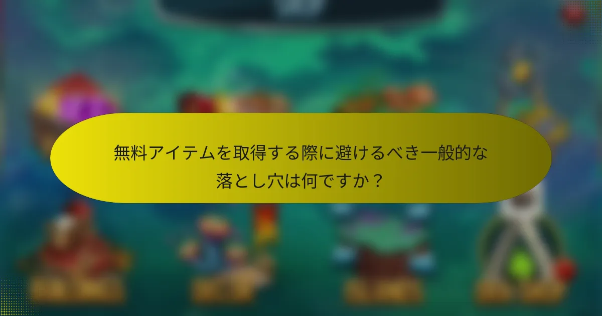 無料アイテムを取得する際に避けるべき一般的な落とし穴は何ですか？