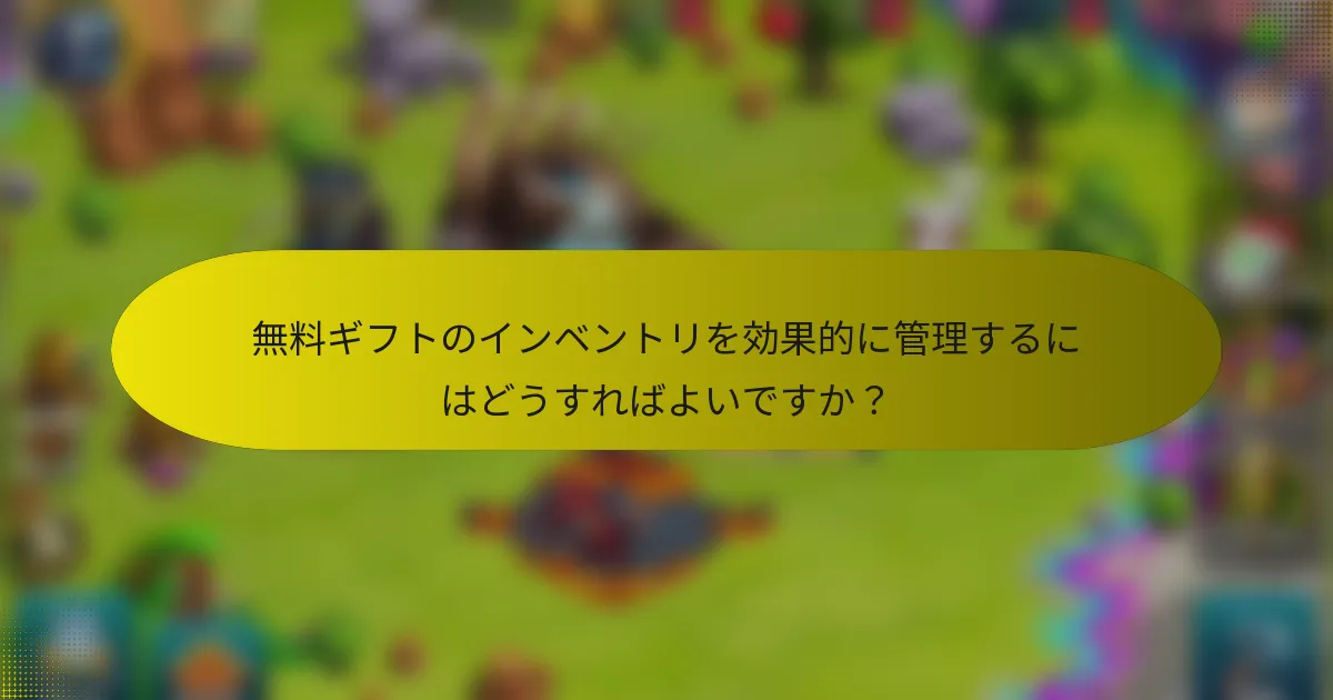 無料ギフトのインベントリを効果的に管理するにはどうすればよいですか？