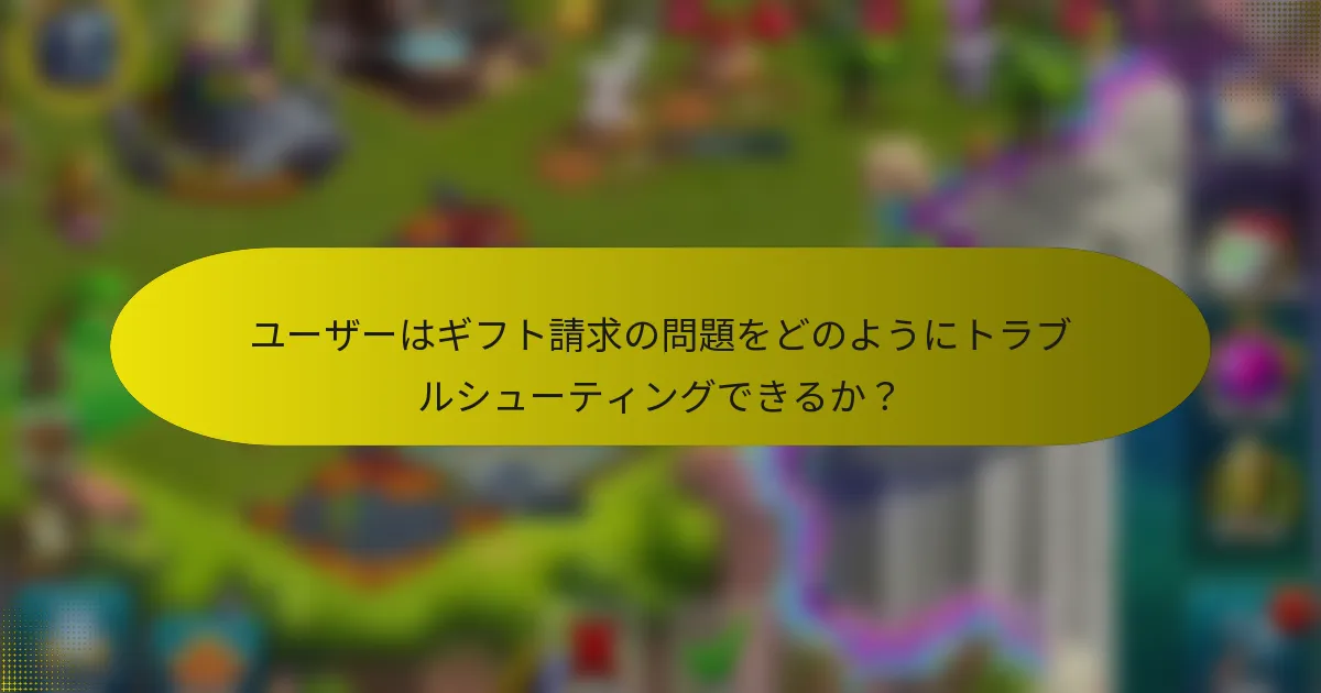 ユーザーはギフト請求の問題をどのようにトラブルシューティングできるか？